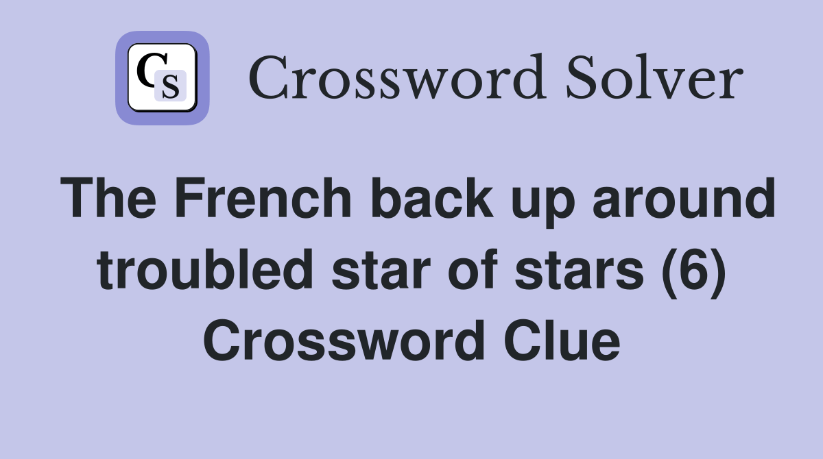 The French back up around troubled star of stars (6) Crossword Clue